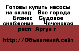 Готовы купить насосы на склад - Все города Бизнес » Судовое снабжение   . Чеченская респ.,Аргун г.